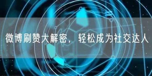 微博刷赞大解密,轻松成为社交达人