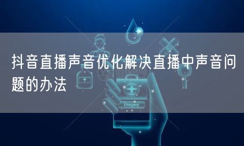 抖音直播声音优化解决直播中声音问题的办法