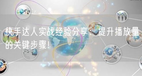 快手达人实战经验分享:提升播放量的关键步骤!