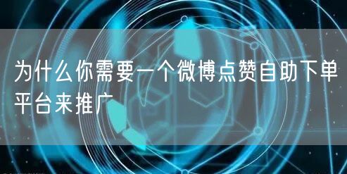 为什么你需要一个微博点赞自助下单平台来推广