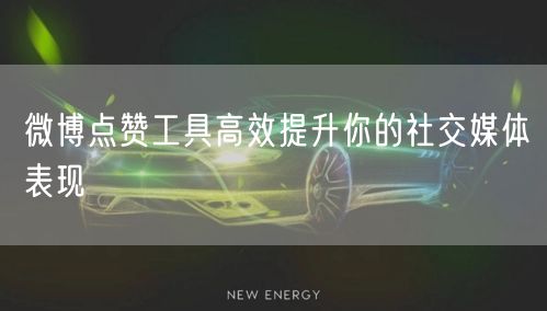 微博点赞工具高效提升你的社交媒体表现