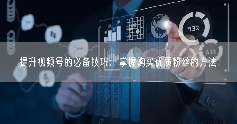 提升视频号的必备技巧:掌握购买优质粉丝的方法!