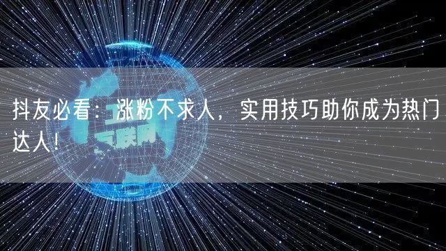 抖友必看:涨粉不求人,实用技巧助你成为热门达人!