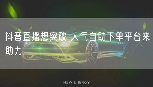 抖音直播想突破 人气自助下单平台来助力