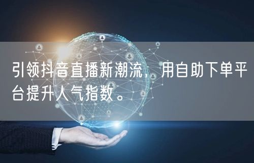 引领抖音直播新潮流，用自助下单平台提升人气指数。