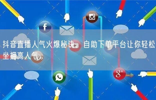抖音直播人气火爆秘诀,自助下单平台让你轻松坐拥高人气。