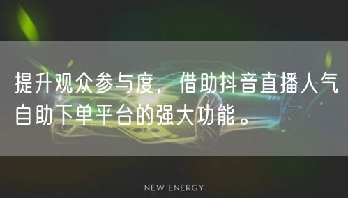 提升观众参与度,借助抖音直播人气自助下单平台的强大功能。