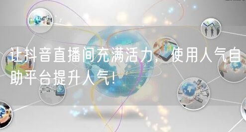 让抖音直播间充满活力,使用人气自助平台提升人气!