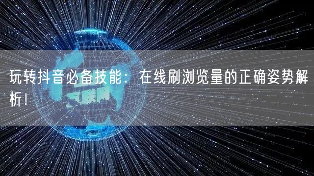 玩转抖音必备技能:在线刷浏览量的正确姿势解析!