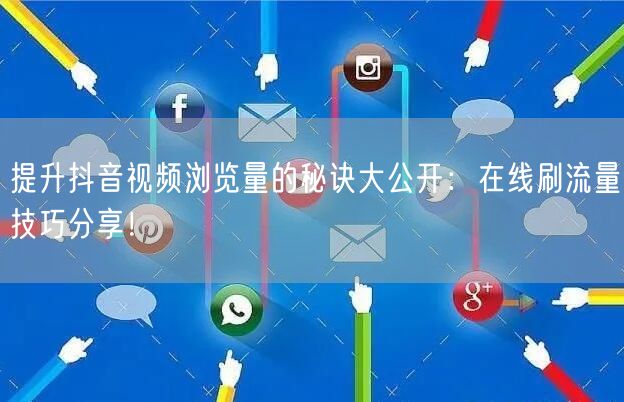提升抖音视频浏览量的秘诀大公开：在线刷流量技巧分享！