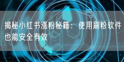 揭秘小红书涨粉秘籍：使用刷粉软件也能安全有效