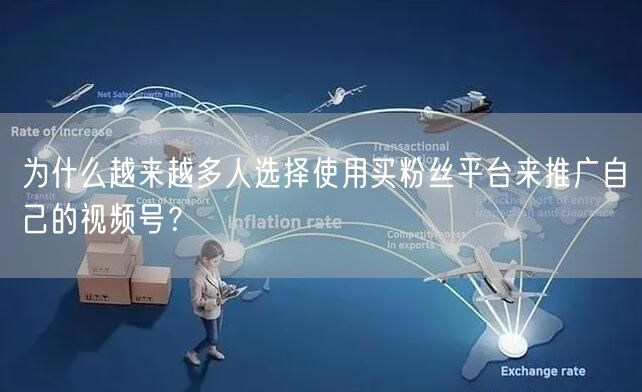 为什么越来越多人选择使用买粉丝平台来推广自己的视频号?