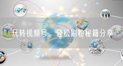 玩转视频号,轻松刷粉秘籍分享