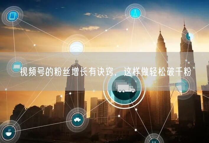 视频号的粉丝增长有诀窍,这样做轻松破千粉