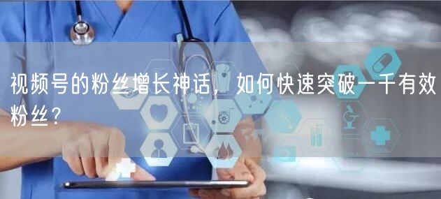 视频号的粉丝增长神话，如何快速突破一千有效粉丝？