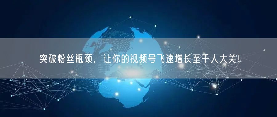 突破粉丝瓶颈，让你的视频号飞速增长至千人大关！
