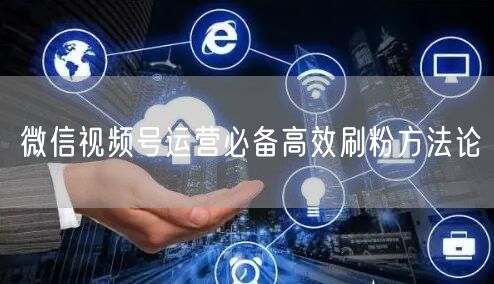 微信视频号运营必备高效刷粉方法论