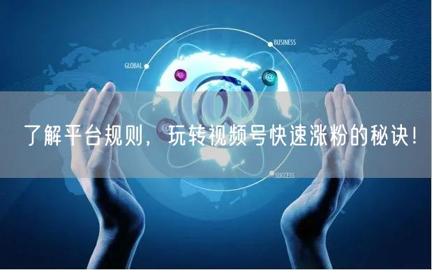 了解平台规则,玩转视频号快速涨粉的秘诀!