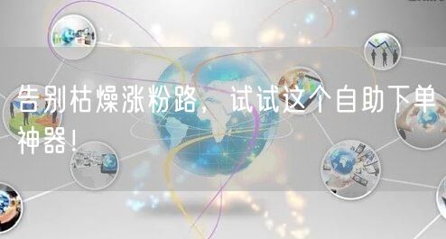 告别枯燥涨粉路，试试这个自助下单神器！