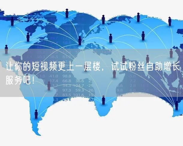 让你的短视频更上一层楼,试试粉丝自助增长服务吧!