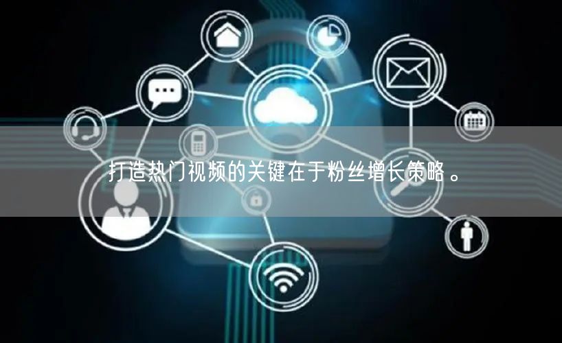 打造热门视频的关键在于粉丝增长策略。