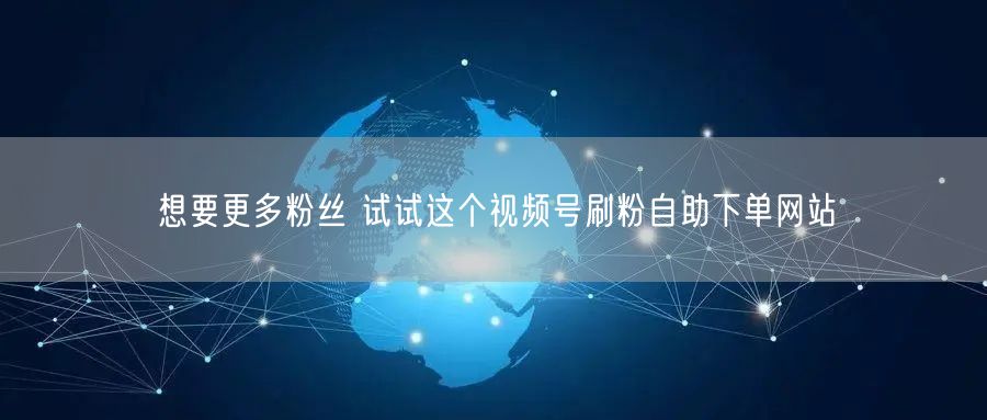 想要更多粉丝 试试这个视频号刷粉自助下单网站