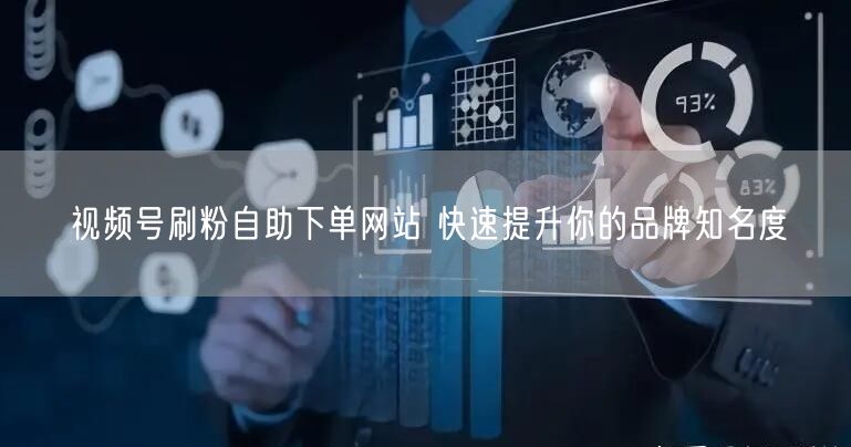 视频号刷粉自助下单网站 快速提升你的品牌知名度
