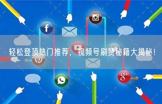 轻松登顶热门推荐，视频号刷赞秘籍大揭秘！