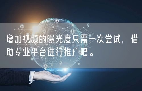 增加视频的曝光度只需一次尝试，借助专业平台进行推广吧。