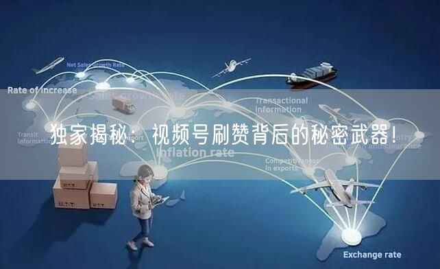 独家揭秘:视频号刷赞背后的秘密武器!