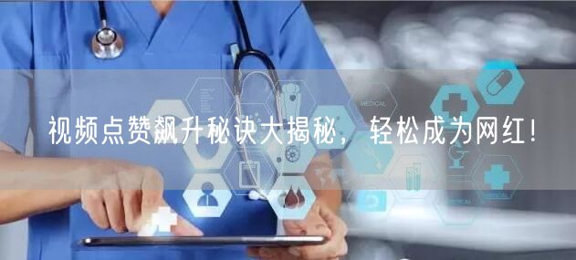 视频点赞飙升秘诀大揭秘，轻松成为网红！