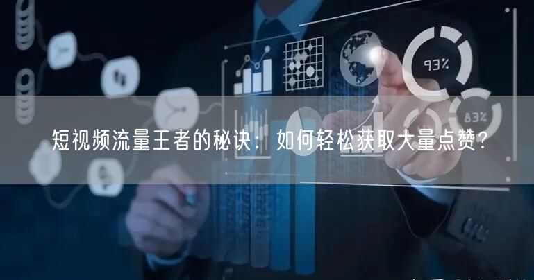 短视频流量王者的秘诀:如何轻松获取大量点赞?