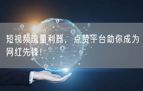 短视频流量利器,点赞平台助你成为网红先锋!