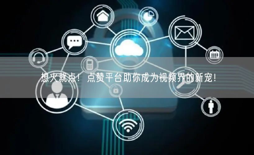 想火就点!点赞平台助你成为视频界的新宠!