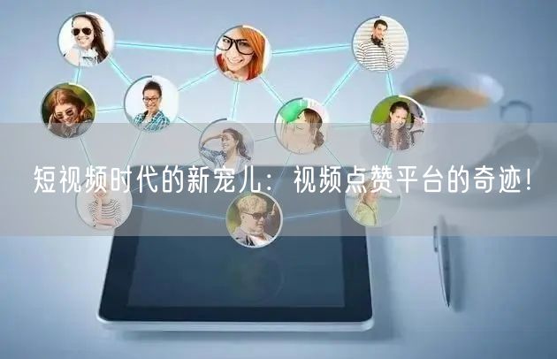 短视频时代的新宠儿:视频点赞平台的奇迹!