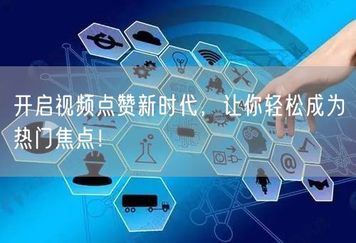 开启视频点赞新时代,让你轻松成为热门焦点!