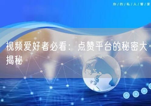 视频爱好者必看:点赞平台的秘密大揭秘