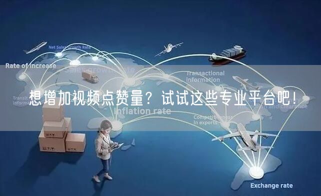 想增加视频点赞量?试试这些专业平台吧!
